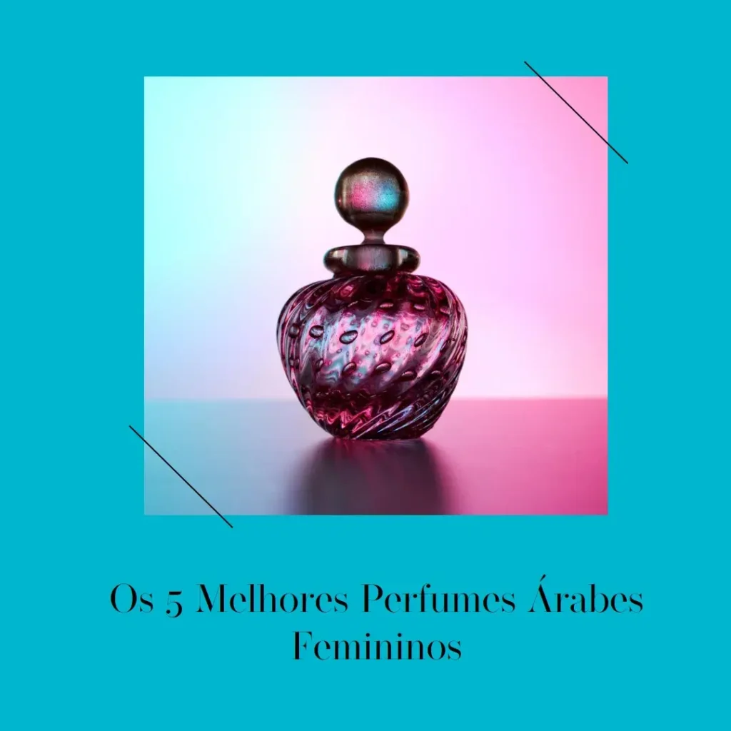 Top Cinco melhor perfume árabe feminino