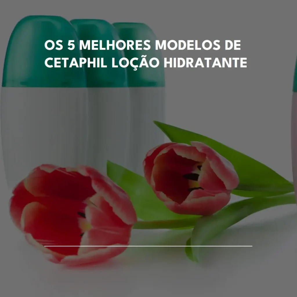Cinco Melhores Modelos de cetaphil loção hidratante