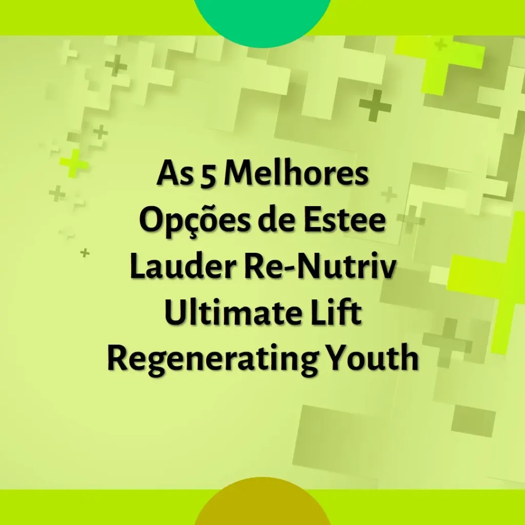 As 5 Melhores Opções de Estee Lauder Re-Nutriv Ultimate Lift Regenerating Youth