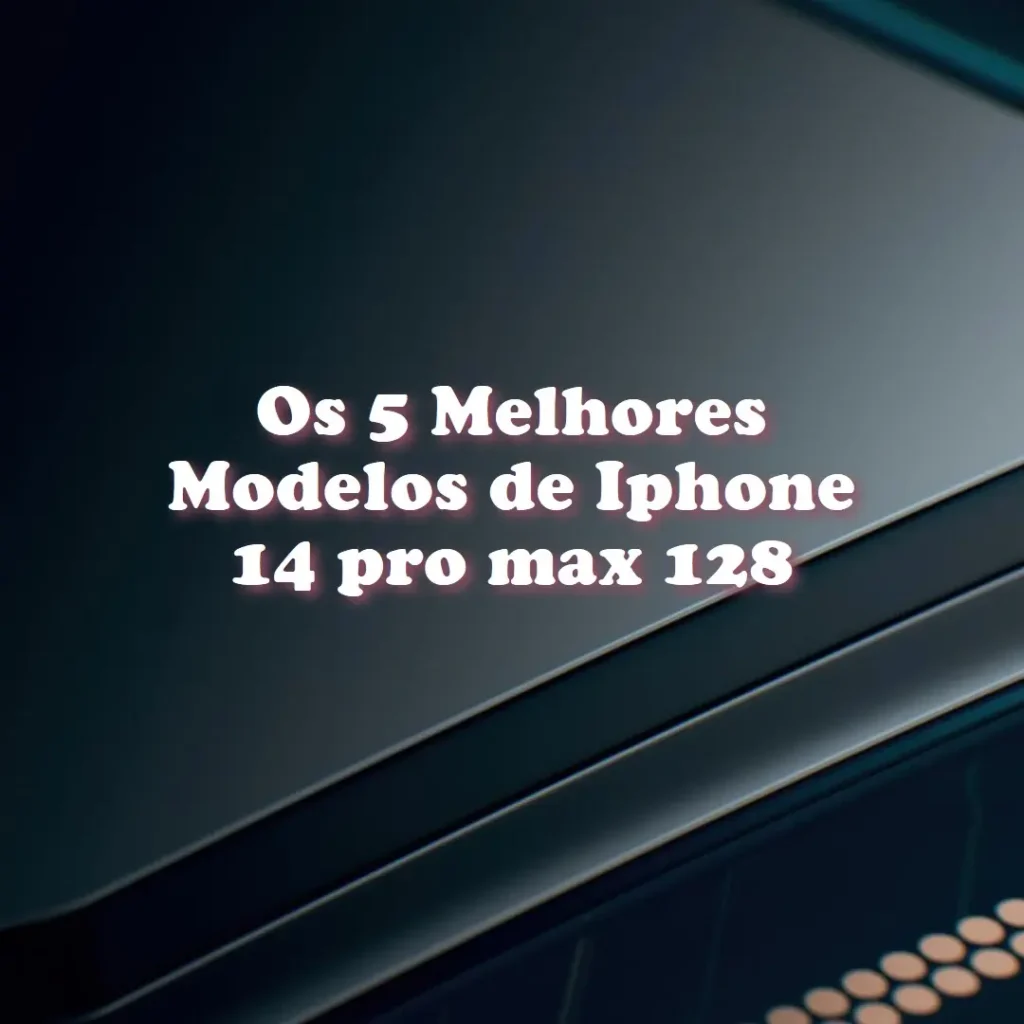 Os 5 Melhores Modelos de Iphone 14 pro max 128