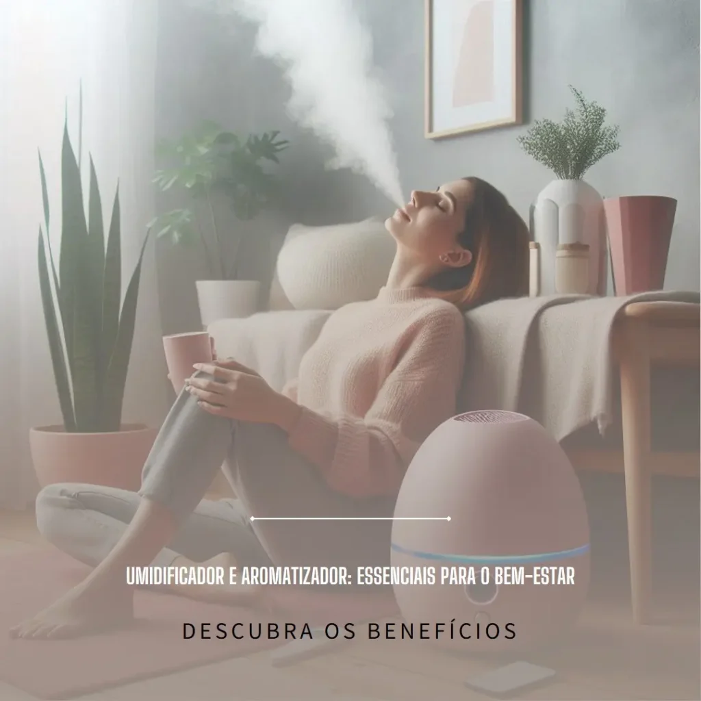 Benefícios do Umidificador e Aromatizador: Essenciais para o Bem-Estar