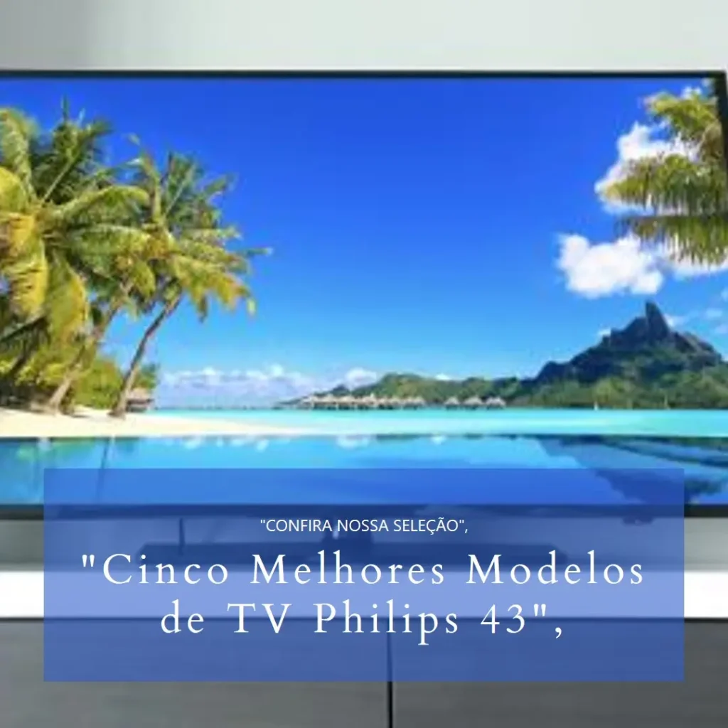 Cinco Melhores Modelos de TV philips 43