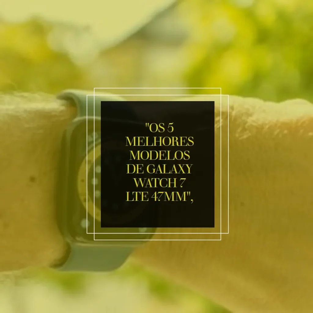 Os 5 Melhores Modelos de Galaxy watch 7 lte 47mm