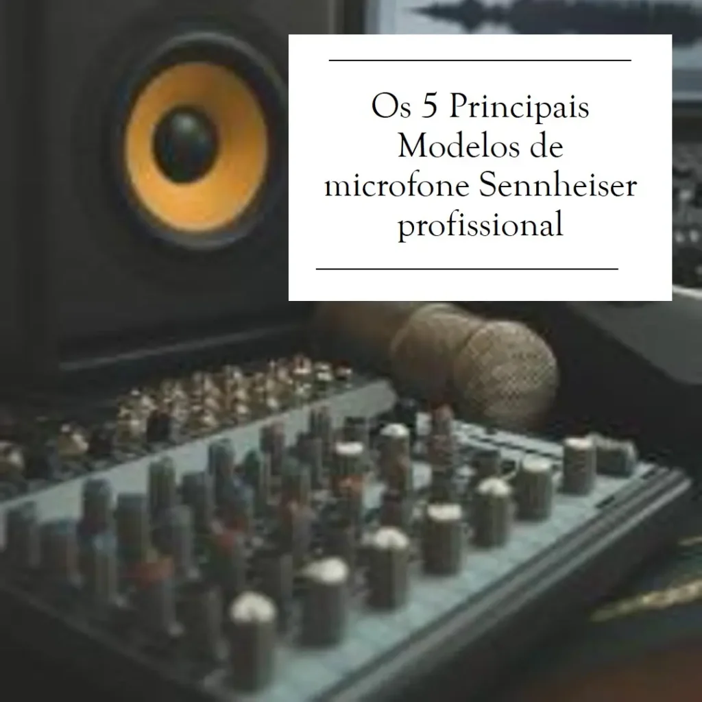Os 5 Principais Modelos de microfone Sennheiser profissional