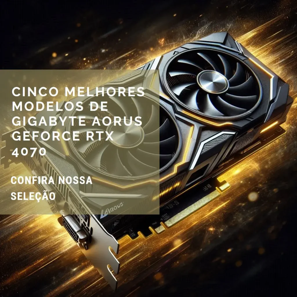Cinco Melhores Modelos de Gigabyte Aorus Geforce RTX 4070 super master