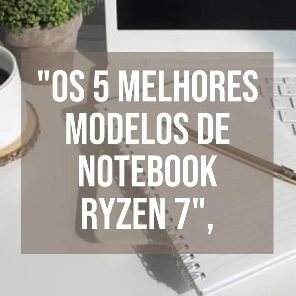 Os 5 Melhores Modelos de notebook Ryzen 7