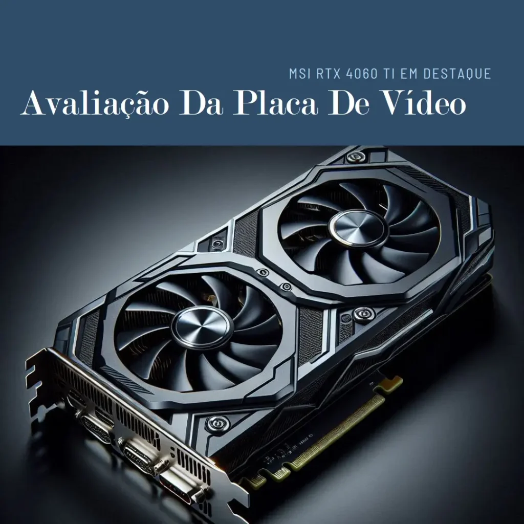 Placa de Vídeo MSI NVIDIA GeForce RTX 4060 Ti 8GB DDR6