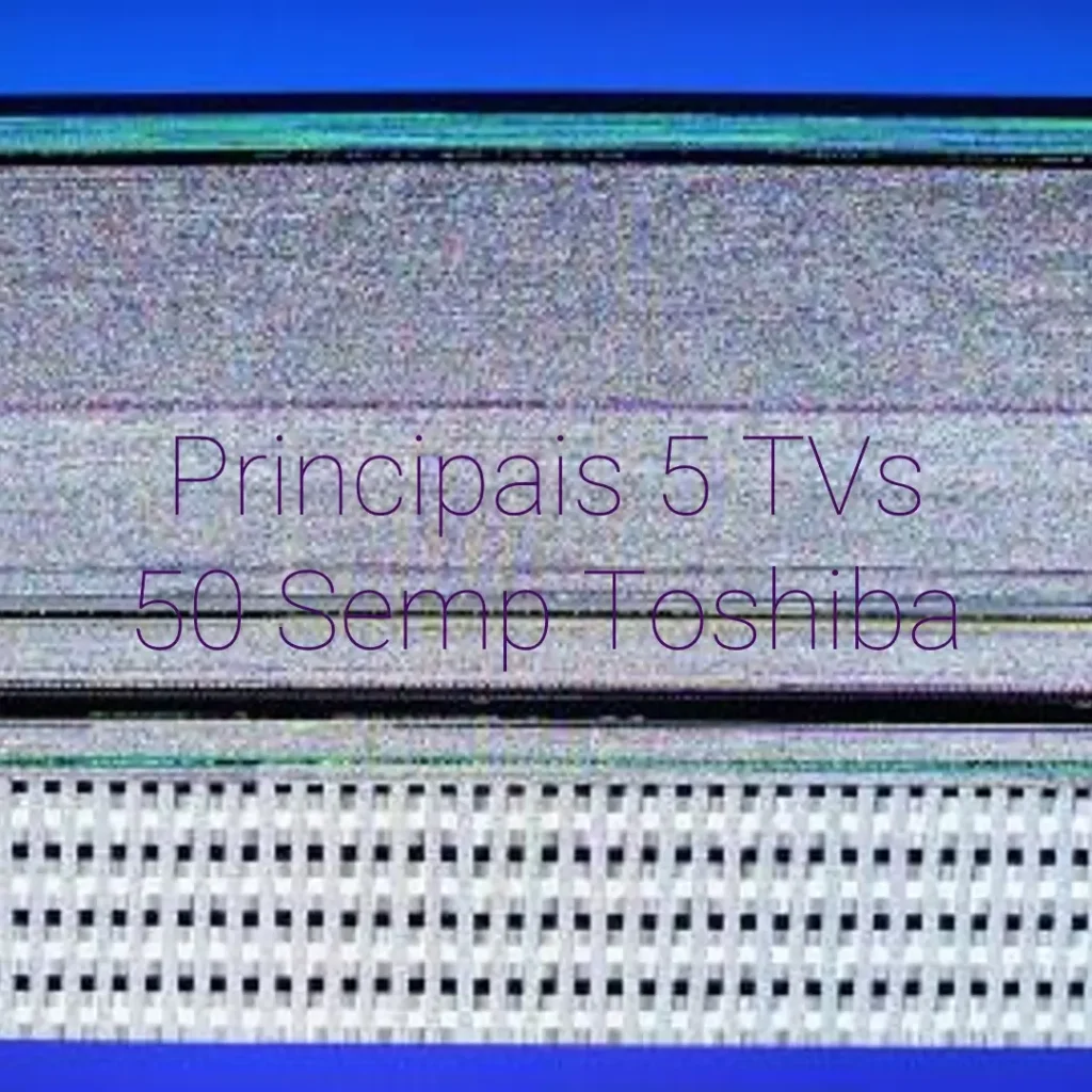 Principais 5 TV 50 Semp Toshiba