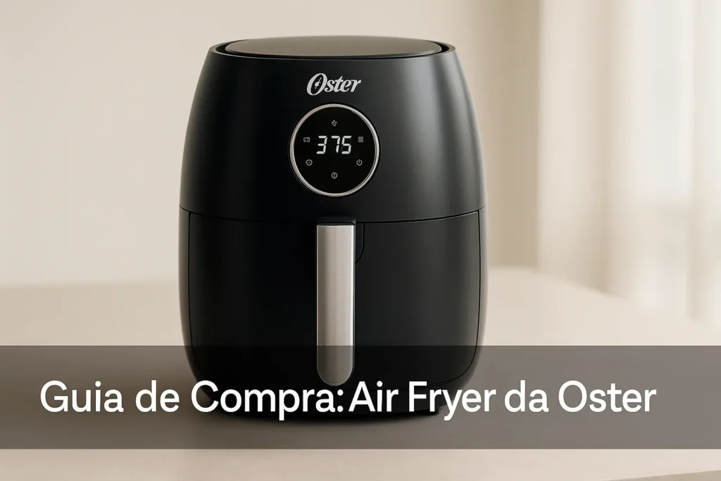 Guia de Compra: 5 Melhores Air Fryer da Oster com Estoque no Brasil